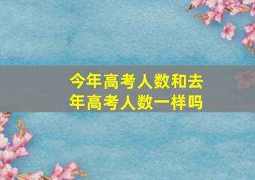 今年高考人数和去年高考人数一样吗