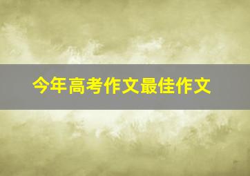 今年高考作文最佳作文