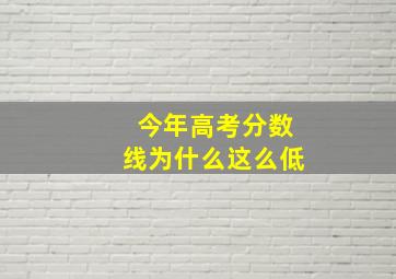 今年高考分数线为什么这么低