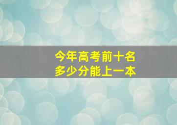 今年高考前十名多少分能上一本