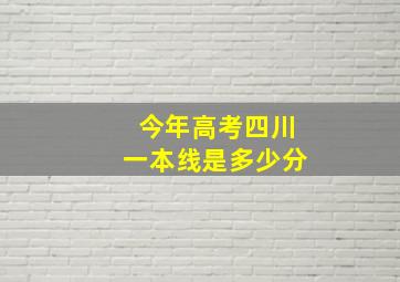 今年高考四川一本线是多少分