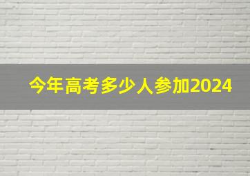 今年高考多少人参加2024