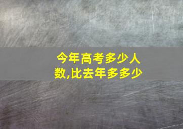 今年高考多少人数,比去年多多少