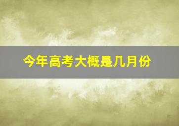 今年高考大概是几月份