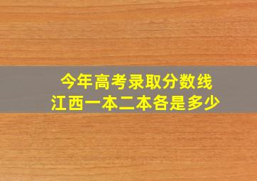 今年高考录取分数线江西一本二本各是多少