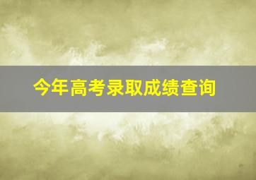 今年高考录取成绩查询