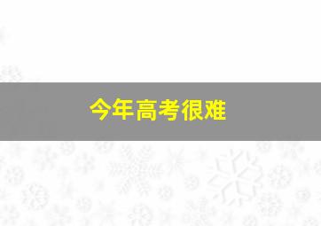 今年高考很难