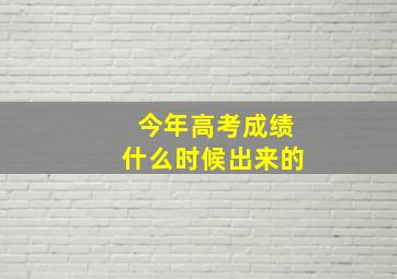 今年高考成绩什么时候出来的