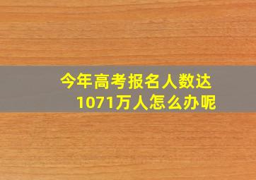 今年高考报名人数达1071万人怎么办呢