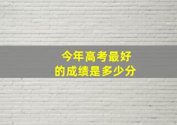 今年高考最好的成绩是多少分