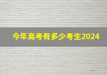 今年高考有多少考生2024