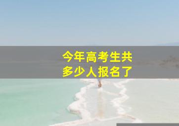 今年高考生共多少人报名了