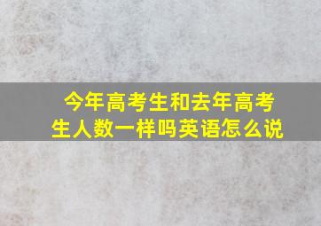 今年高考生和去年高考生人数一样吗英语怎么说