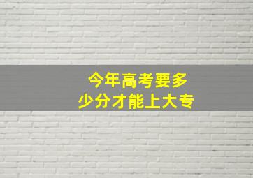 今年高考要多少分才能上大专