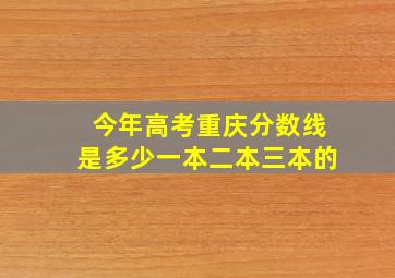 今年高考重庆分数线是多少一本二本三本的