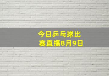 今日乒乓球比赛直播8月9日