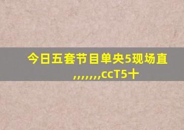 今日五套节目单央5现场直,,,,,,,ccT5十