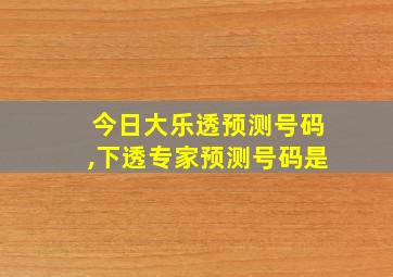 今日大乐透预测号码,下透专家预测号码是