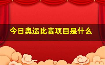 今日奥运比赛项目是什么