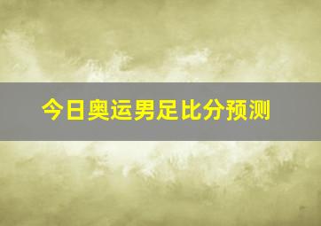 今日奥运男足比分预测