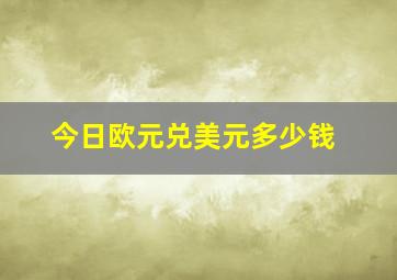 今日欧元兑美元多少钱