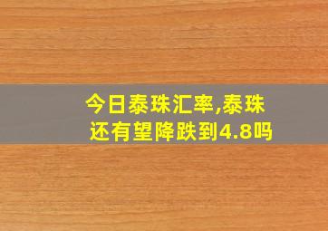 今日泰珠汇率,泰珠还有望降跌到4.8吗