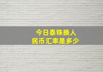 今日泰铢换人民币汇率是多少