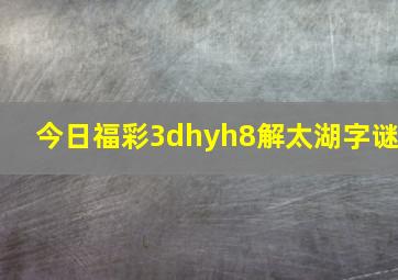 今日福彩3dhyh8解太湖字谜