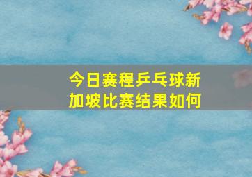 今日赛程乒乓球新加坡比赛结果如何