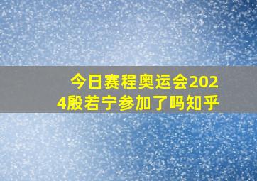 今日赛程奥运会2024殷若宁参加了吗知乎