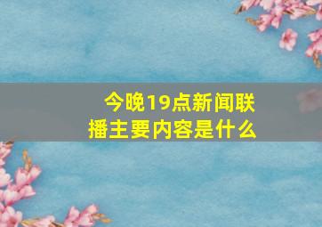 今晚19点新闻联播主要内容是什么