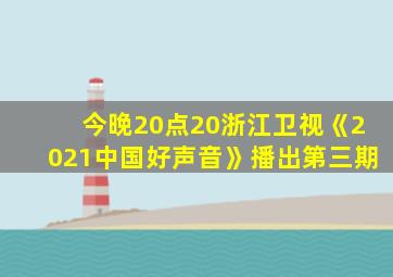 今晚20点20浙江卫视《2021中国好声音》播出第三期