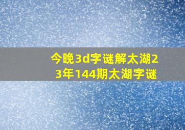 今晚3d字谜解太湖23年144期太湖字谜