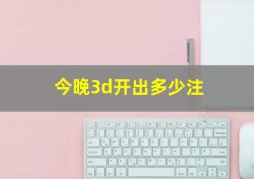 今晚3d开出多少注