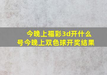 今晚上福彩3d开什么号今晚上双色球开奖结果