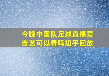 今晚中国队足球直播爱奇艺可以看吗知乎回放