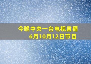 今晚中央一台电视直播6月10月12日节目