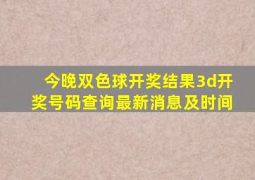 今晚双色球开奖结果3d开奖号码查询最新消息及时间