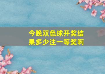 今晚双色球开奖结果多少注一等奖啊