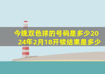 今晚双色球的号码是多少2024年2月18开犊结果是多少