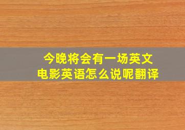 今晚将会有一场英文电影英语怎么说呢翻译