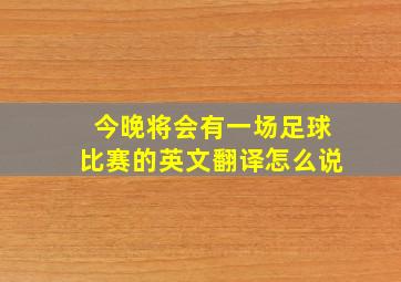 今晚将会有一场足球比赛的英文翻译怎么说