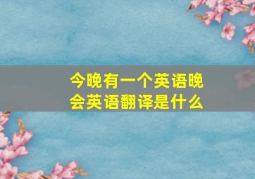 今晚有一个英语晚会英语翻译是什么