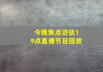 今晚焦点访谈19点直播节目回放