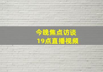 今晚焦点访谈19点直播视频