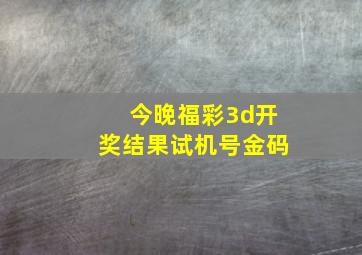 今晚福彩3d开奖结果试机号金码