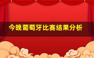 今晚葡萄牙比赛结果分析