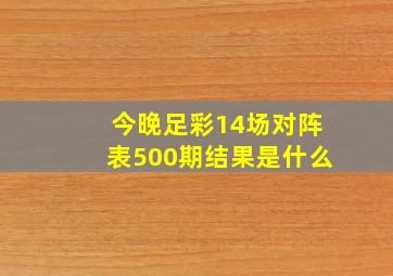 今晚足彩14场对阵表500期结果是什么