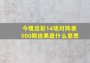 今晚足彩14场对阵表500期结果是什么意思