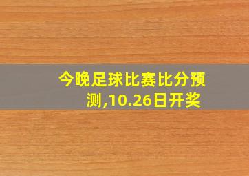 今晚足球比赛比分预测,10.26日开奖